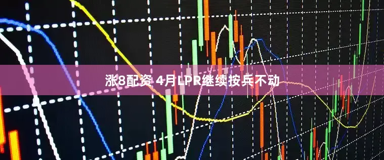 涨8配资 4月LPR继续按兵不动
