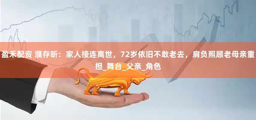 盈禾配资 濮存昕：家人接连离世，72岁依旧不敢老去，肩负照顾老母亲重担_舞台_父亲_角色