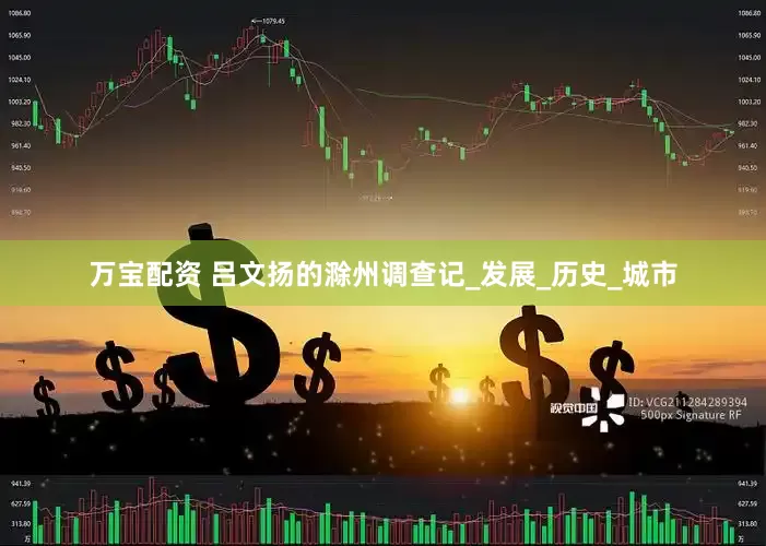 万宝配资 吕文扬的滁州调查记_发展_历史_城市