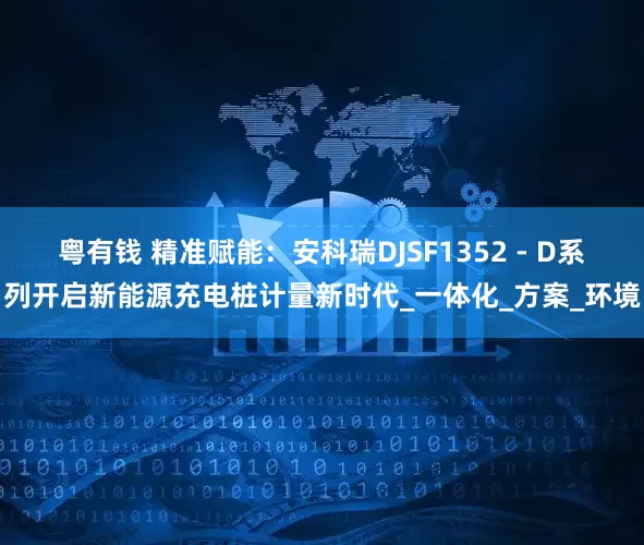 粤有钱 精准赋能：安科瑞DJSF1352 - D系列开启新能源充电桩计量新时代_一体化_方案_环境