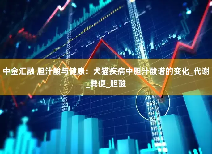 中金汇融 胆汁酸与健康：犬猫疾病中胆汁酸谱的变化_代谢_粪便_胆酸