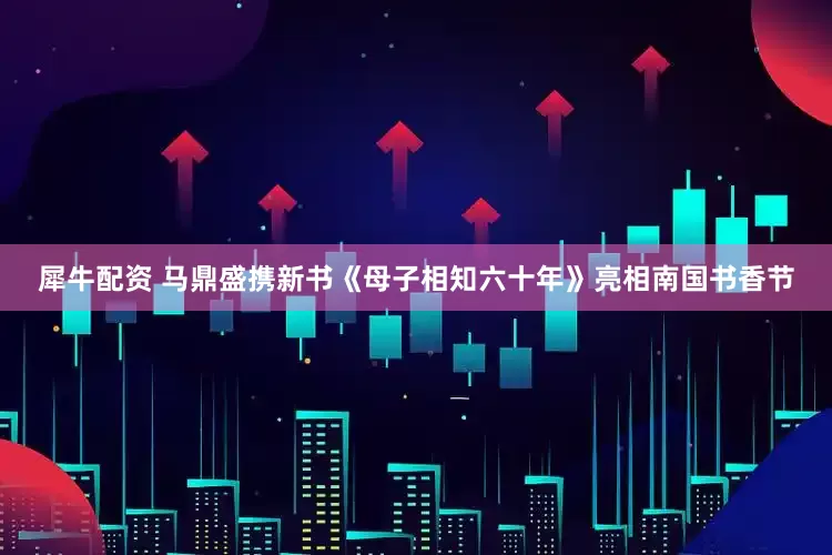 犀牛配资 马鼎盛携新书《母子相知六十年》亮相南国书香节
