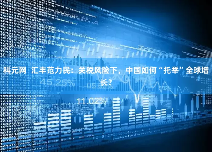 科元网  汇丰范力民：关税风险下，中国如何“托举”全球增长？