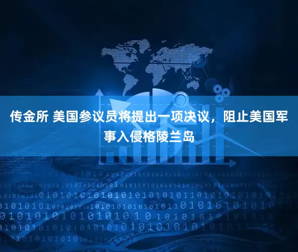传金所 美国参议员将提出一项决议，阻止美国军事入侵格陵兰岛