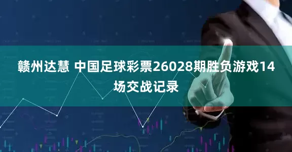 赣州达慧 中国足球彩票26028期胜负游戏14场交战记录