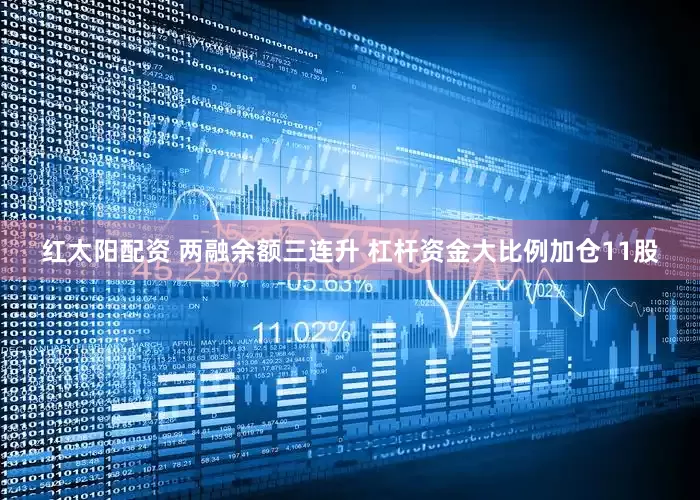 红太阳配资 两融余额三连升 杠杆资金大比例加仓11股
