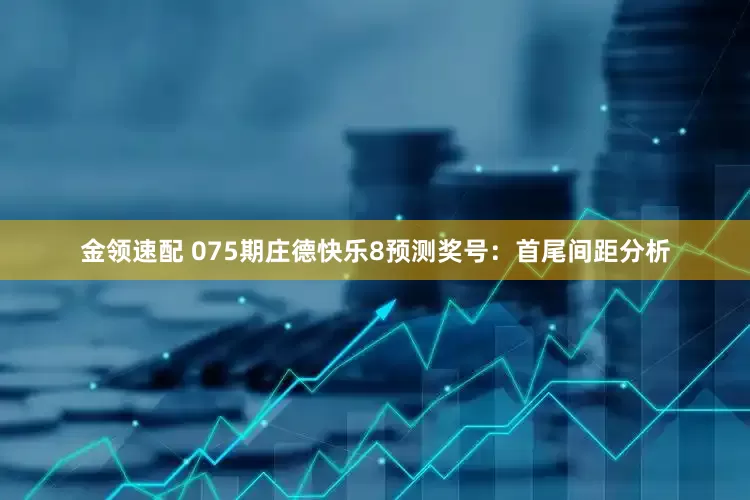 金领速配 075期庄德快乐8预测奖号：首尾间距分析