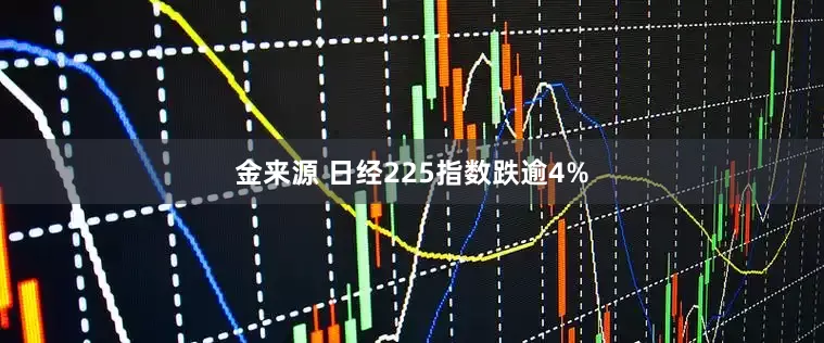 金来源 日经225指数跌逾4%